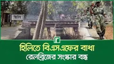 হিলিতে বিএসএফের বাধায় রেল ব্রিজের সংস্কার বন্ধ