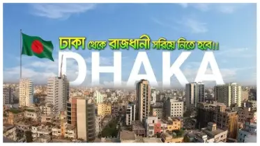 ঢাকা থেকে রাজধানী সরানোর সুপারিশ, কোথায় হতে চলেছে নতুন রাজধানী?